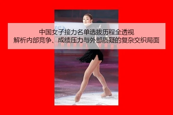 中国女子接力名单选拔历程全透视 解析内部竞争、成绩压力与外部质疑的复杂交织局面